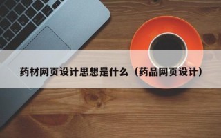 三门峡药材网页设计思想是什么（药品网页设计）